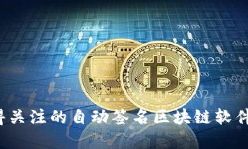 2023年值得关注的自动签名区块链软件推荐与分析
