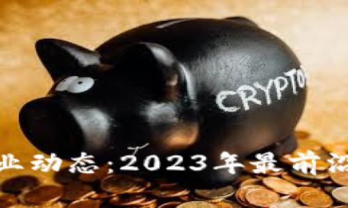 全球最新区块链产业动态：2023年最前沿的应用与发展趋势