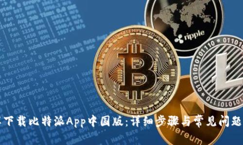 怎样下载比特派App中国版：详细步骤与常见问题解答
