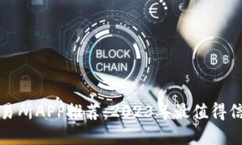 比特币交易所APP推荐：2023年最值得信赖的选择