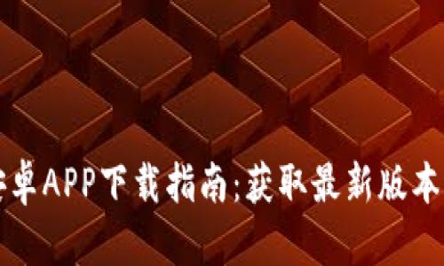 比特世界安卓APP下载指南：获取最新版本与使用技巧