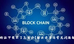 比特派下载不了怎么办？解决方案与常见问题解