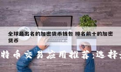 2023年最佳比特币交易应用推荐：选择最适合你的平台