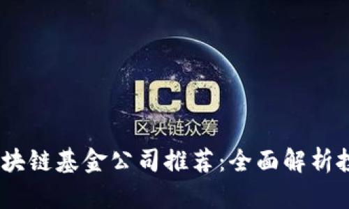 2023年最佳区块链基金公司推荐：全面解析投资机会与风险