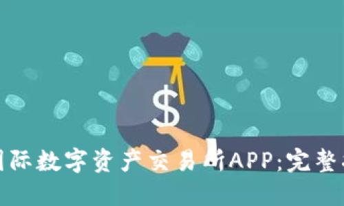 如何下载比特国际数字资产交易所APP：完整指南及使用技巧