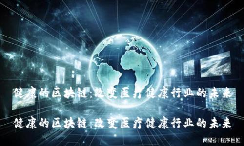 健康的区块链：改变医疗健康行业的未来

健康的区块链：改变医疗健康行业的未来