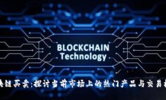 区块链买卖：探讨当前市场上的热门产品与交易