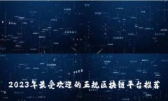 2023年最受欢迎的正规区块链平台推荐