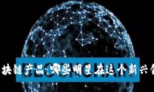 明星代言的区块链产品：哪些明星在这个新兴领域发光发热？