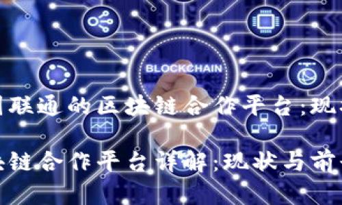 探索中国联通的区块链合作平台：现状与前景

联通区块链合作平台详解：现状与前景分析