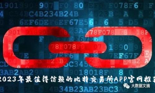 2023年最值得信赖的比特交易所APP官网推荐